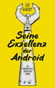 Das Cover von »Seine Exzellenz der Android« zeigt einen grafischen Roborterarm vor gelbem Hintergrund. Im Vordergund steht der Titel in einer Schrift, die an Handschrift erinnert.